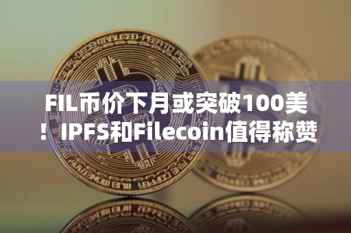 FIL币价下月或突破100美！IPFS和Filecoin值得称赞！