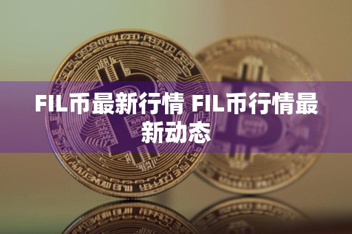 FIL币最新行情 FIL币行情最新动态