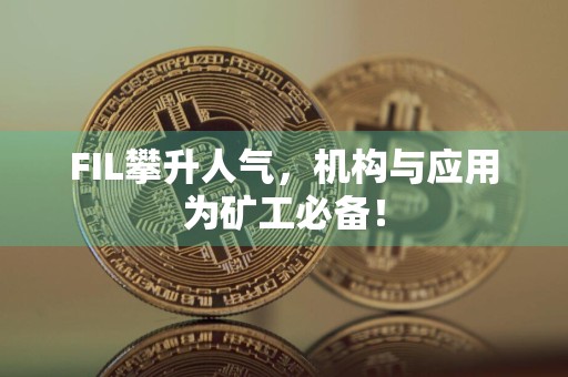 FIL攀升人气，机构与应用为矿工必备！