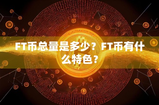 FT币总量是多少？FT币有什么特色？