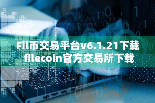 Fil币交易平台v6.1.21下载 filecoin官方交易所下载