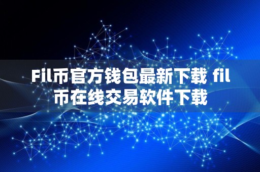 Fil币官方钱包最新下载 fil币在线交易软件下载