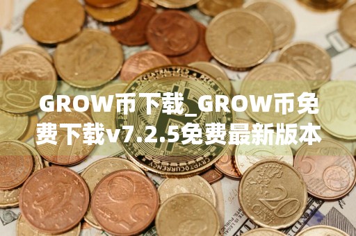 GROW币下载_GROW币免费下载v7.2.5免费最新版本下载