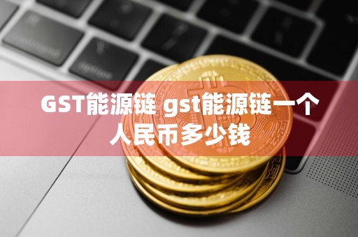 GST能源链 gst能源链一个人民币多少钱