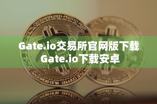 Gate.io交易所官网版下载 Gate.io下载安卓