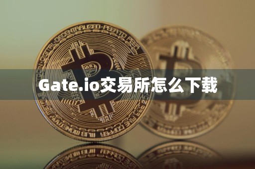 Gate.io交易所怎么下载