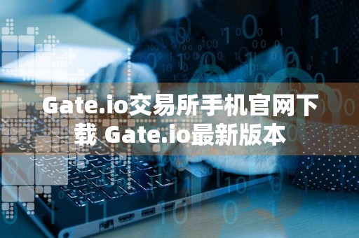 Gate.io交易所手机官网下载 Gate.io最新版本