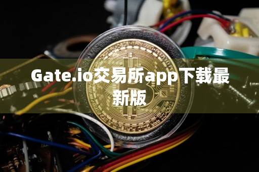 Gate.io交易所app下载最新版