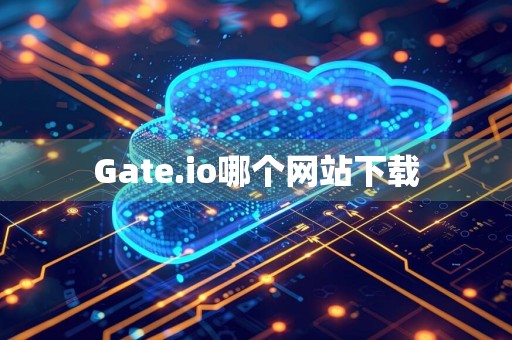 Gate.io哪个网站下载