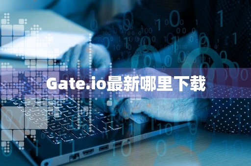 Gate.io最新哪里下载