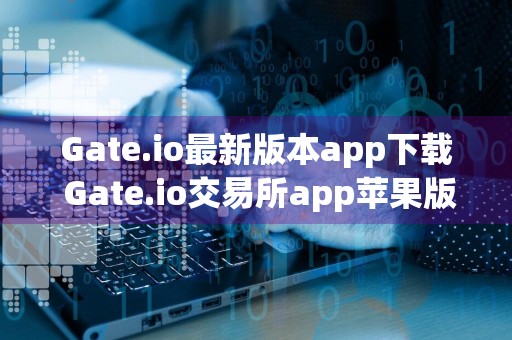 Gate.io最新版本app下载 Gate.io交易所app苹果版