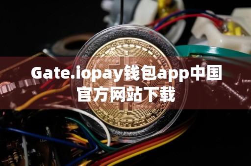 Gate.iopay钱包app中国官方网站下载