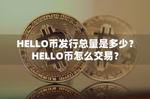 HELLO币发行总量是多少？HELLO币怎么交易？