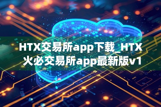 HTX交易所app下载_HTX 火必交易所app最新版v12.3.0