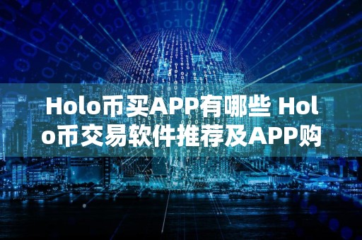 Holo币买APP有哪些 Holo币交易软件推荐及APP购买指南