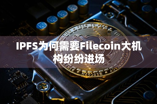 IPFS为何需要Filecoin大机构纷纷进场