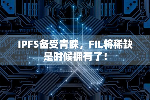 IPFS备受青睐，FIL将稀缺是时候拥有了！