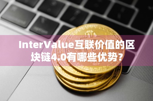 InterValue互联价值的区块链4.0有哪些优势？