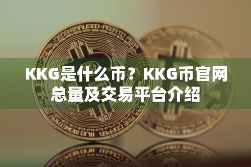 KKG是什么币？KKG币官网总量及交易平台介绍