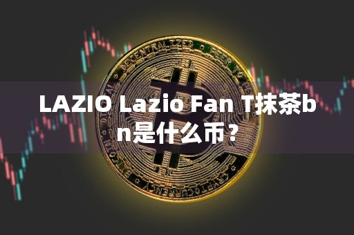 LAZIO Lazio Fan T抹茶bn是什么币？