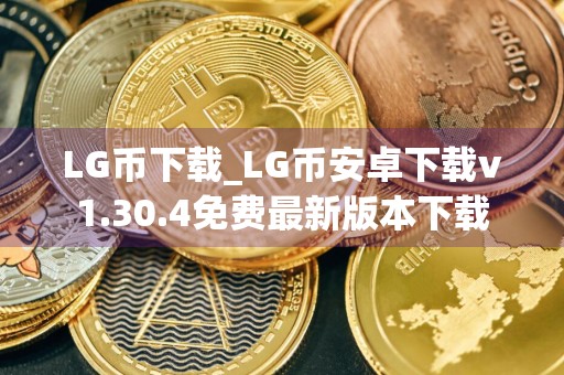 LG币下载_LG币安卓下载v1.30.4免费最新版本下载