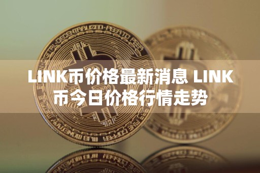 LINK币价格最新消息 LINK币今日价格行情走势