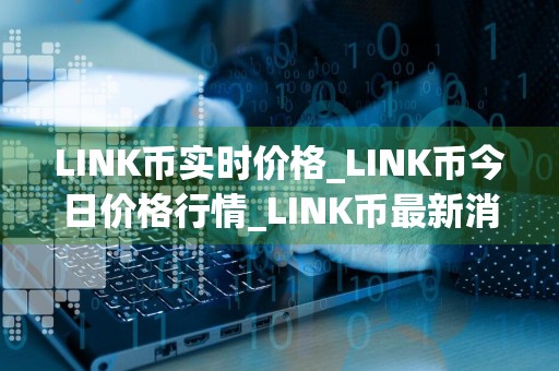 LINK币实时价格_LINK币今日价格行情_LINK币最新消息