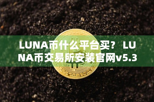 LUNA币什么平台买？ LUNA币交易所安装官网v5.3.9