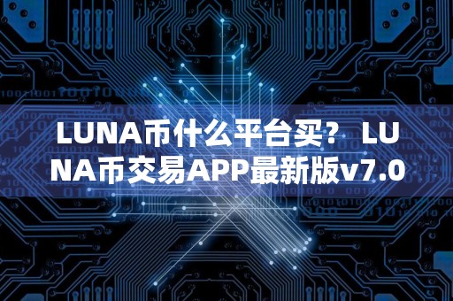 LUNA币什么平台买？ LUNA币交易APP最新版v7.0.6