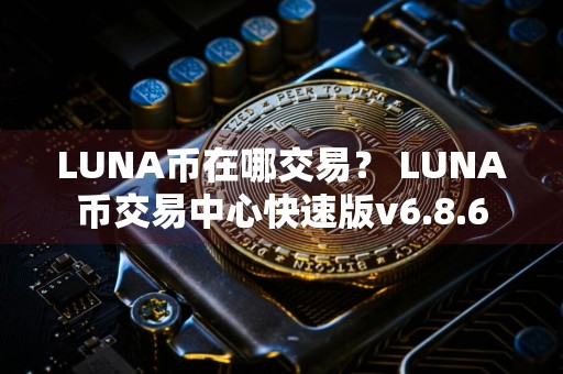 LUNA币在哪交易？ LUNA币交易中心快速版v6.8.6