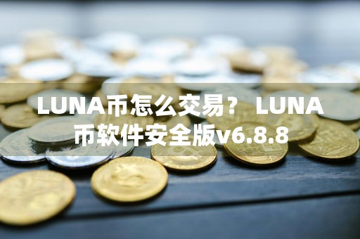 LUNA币怎么交易？ LUNA币软件安全版v6.8.8