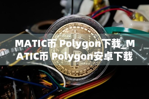 MATIC币 Polygon下载_MATIC币 Polygon安卓下载v6.3.1免费最新版本下载