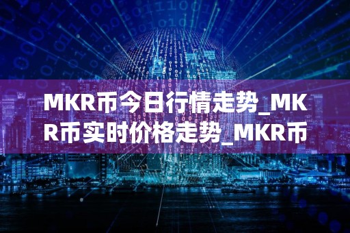 MKR币今日行情走势_MKR币实时价格走势_MKR币最新价格