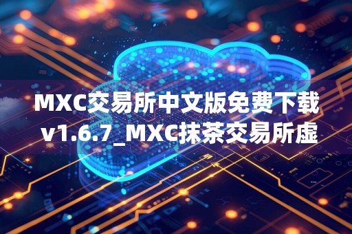 MXC交易所中文版免费下载 v1.6.7_MXC抹茶交易所虚拟币软件app下载