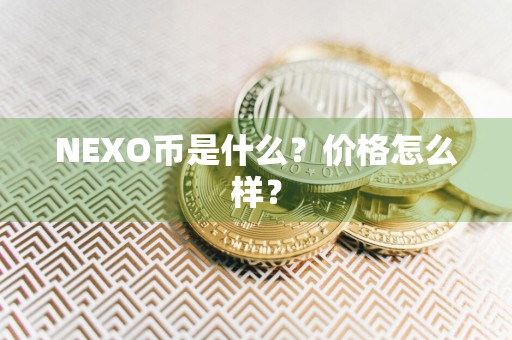 NEXO币是什么？价格怎么样？