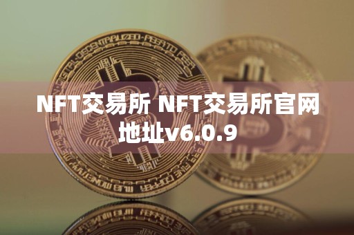 NFT交易所 NFT交易所官网地址v6.0.9