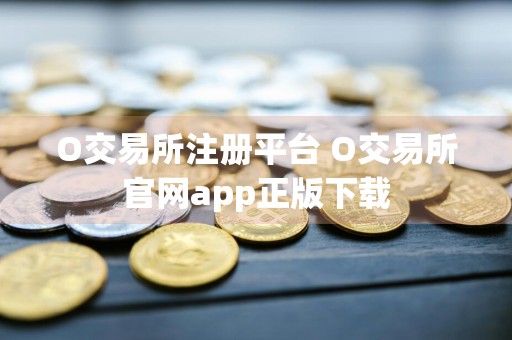 O交易所注册平台 O交易所官网app正版下载