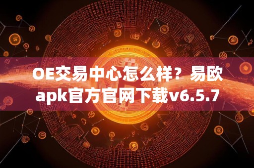 OE交易中心怎么样？易欧apk官方官网下载v6.5.7