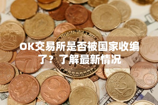 OK交易所是否被国家收编了？了解最新情况