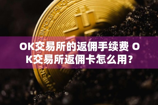 OK交易所的返佣手续费 OK交易所返佣卡怎么用？