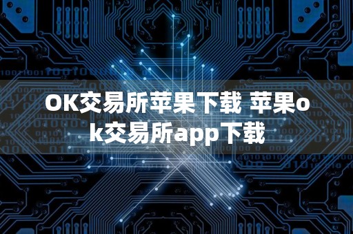 OK交易所苹果下载 苹果ok交易所app下载