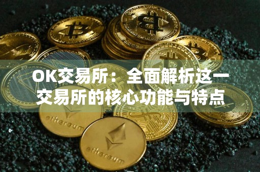 OK交易所：全面解析这一交易所的核心功能与特点