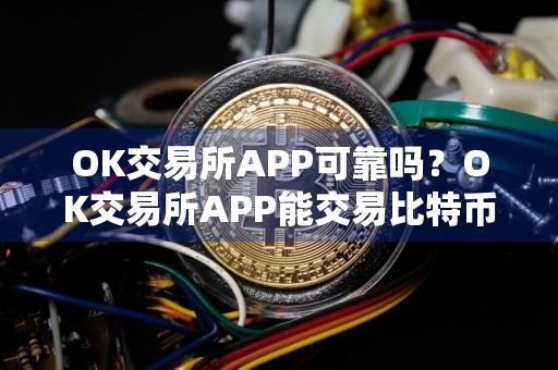 OK交易所APP可靠吗？OK交易所APP能交易比特币吗？