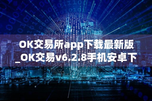 OK交易所app下载最新版_OK交易v6.2.8手机安卓下载