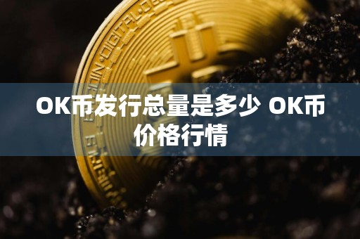 OK币发行总量是多少 OK币价格行情