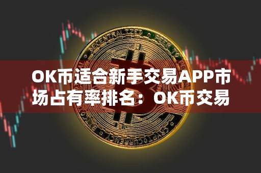 OK币适合新手交易APP市场占有率排名：OK币交易APP最安全iOS排行榜