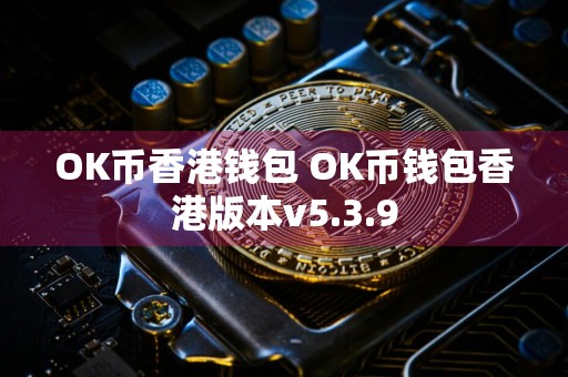 OK币香港钱包 OK币钱包香港版本v5.3.9