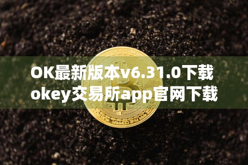 OK最新版本v6.31.0下载 okey交易所app官网下载