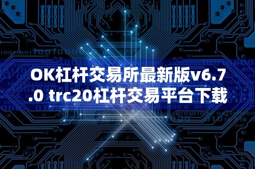 OK杠杆交易所最新版v6.7.0 trc20杠杆交易平台下载