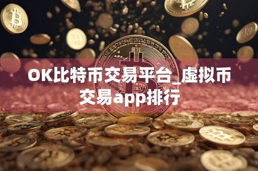 OK比特币交易平台_虚拟币交易app排行